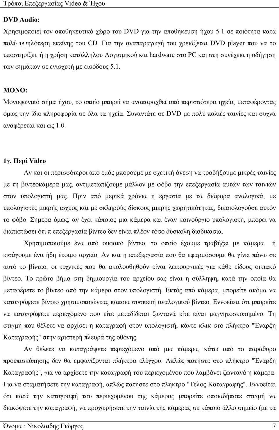 ΜΟΝΟ: Μονοφωνικό σήµα ήχου, το οποίο µπορεί να αναπαραχθεί από περισσότερα ηχεία, µεταφέροντας όµως την ίδιο πληροφορία σε όλα τα ηχεία.