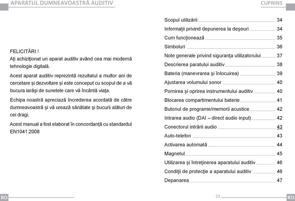 Acest aparat auditiv reprezintă rezultatul a multor ani de cercetare şi dezvoltare şi este conceput cu scopul de a vă bucura iarăşi de sunetele care vă încântă viaţa.