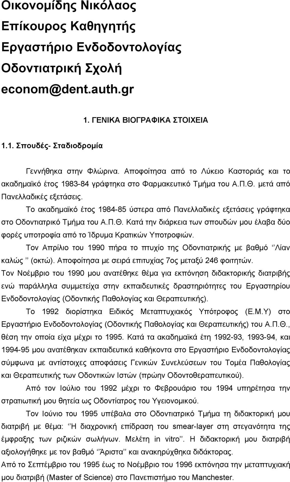 Το ακαδημαϊκό έτος 1984-85 ύστερα από Πανελλαδικές εξετάσεις γράφτηκα στο Οδοντιατρικό Τμήμα του Α.Π.Θ. Κατά την διάρκεια των σπουδών μου έλαβα δύο φορές υποτροφία από το Ίδρυμα Κρατικών Υποτροφιών.