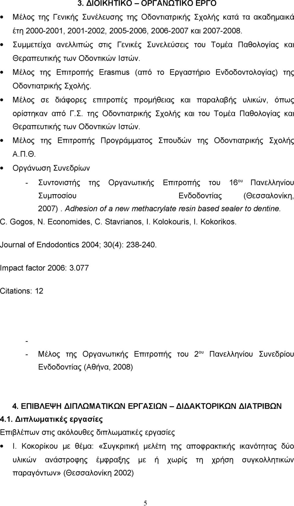 Μέλος σε διάφορες επιτροπές προμήθειας και παραλαβής υλικών, όπως ορίστηκαν από Γ.Σ. της Οδοντιατρικής Σχολής και του Τομέα Παθολογίας και Θεραπευτικής των Οδοντικών Ιστών.