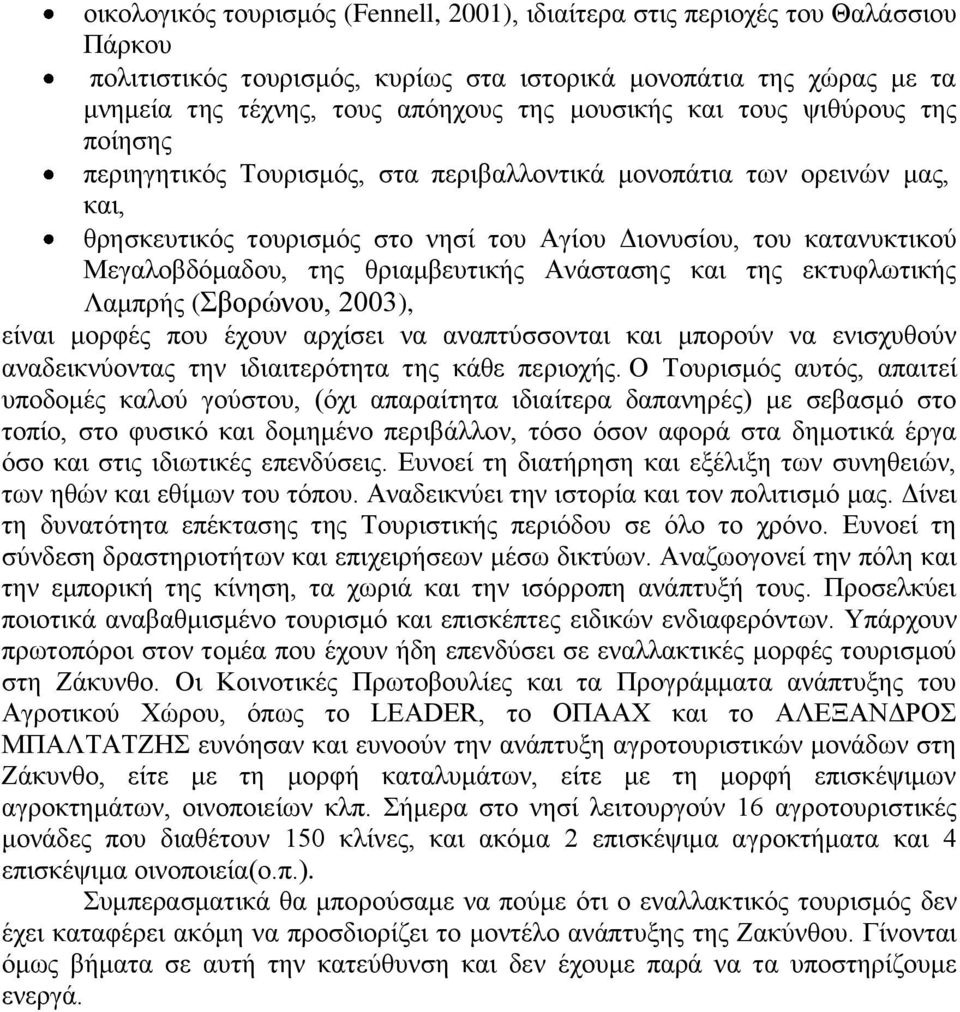 της θριαμβευτικής Ανάστασης και της εκτυφλωτικής Λαμπρής (Σβορώνου, 2003), είναι μορφές που έχουν αρχίσει να αναπτύσσονται και μπορούν να ενισχυθούν αναδεικνύοντας την ιδιαιτερότητα της κάθε περιοχής.