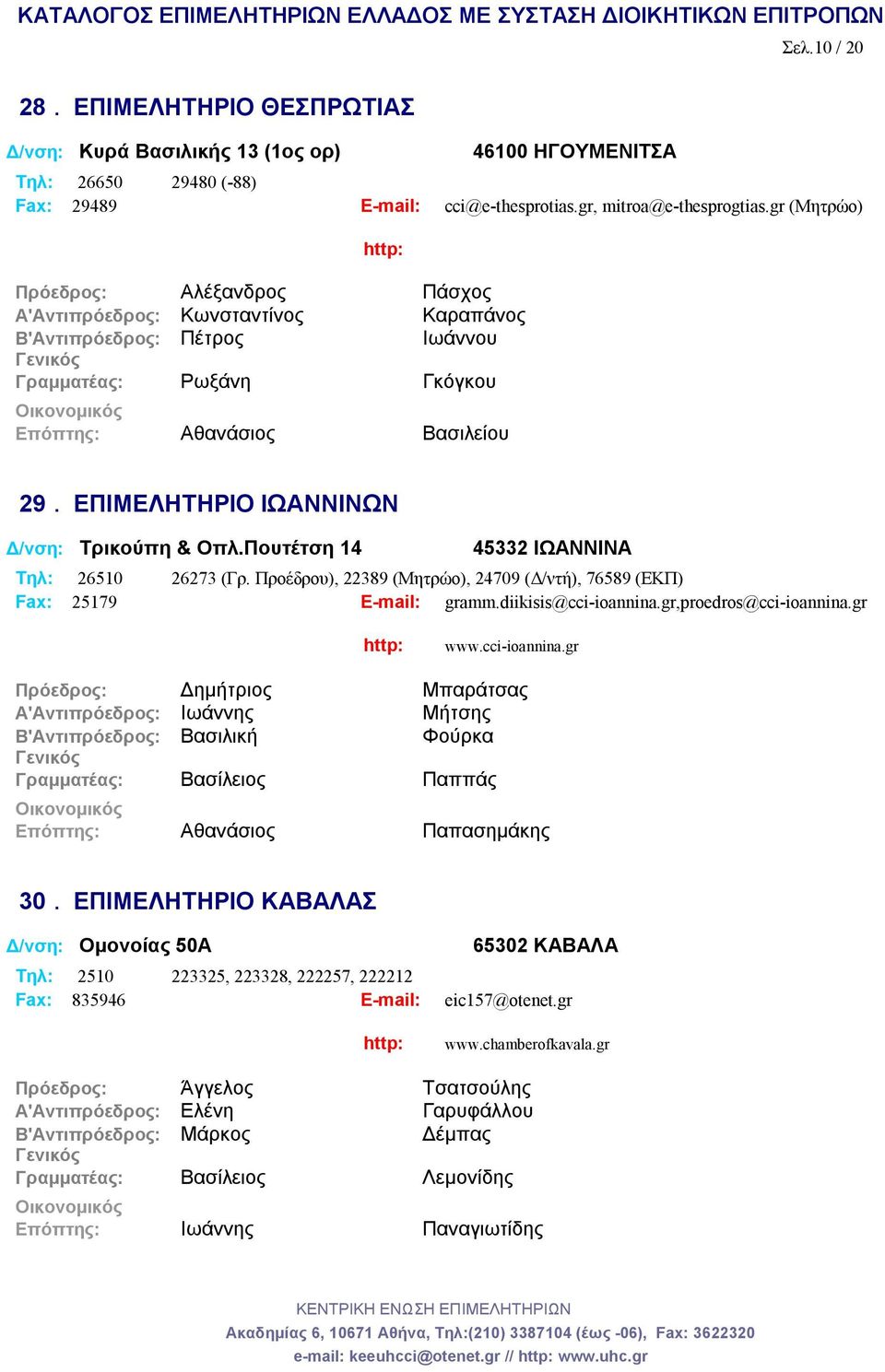 ΕΠΙΜΕΛΗΤΗΡΙΟ ΙΩΑΝΝΙΝΩΝ Δ/νση: Τρικούπη & Οπλ.Πουτέτση 14 45332 ΙΩΑΝΝΙΝΑ Tηλ: 26510 26273 (Γρ. Προέδρου), 22389 (Μητρώο), 24709 (Δ/ντή), 76589 (ΕΚΠ) Fax: 25179 E-mail: gramm.diikisis@cci-ioannina.