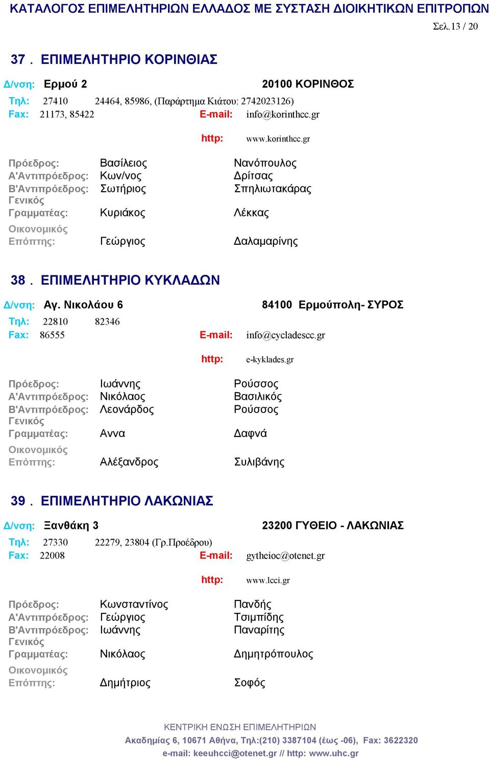 ΕΠΙΜΕΛΗΤΗΡΙΟ ΚΥΚΛΑΔΩΝ Δ/νση: Αγ. Νικολάου 6 Tηλ: 22810 82346 Fax: 86555 E-mail: info@cycladescc.gr 84100 Ερμούπολη- ΣΥΡΟΣ e-kyklades.