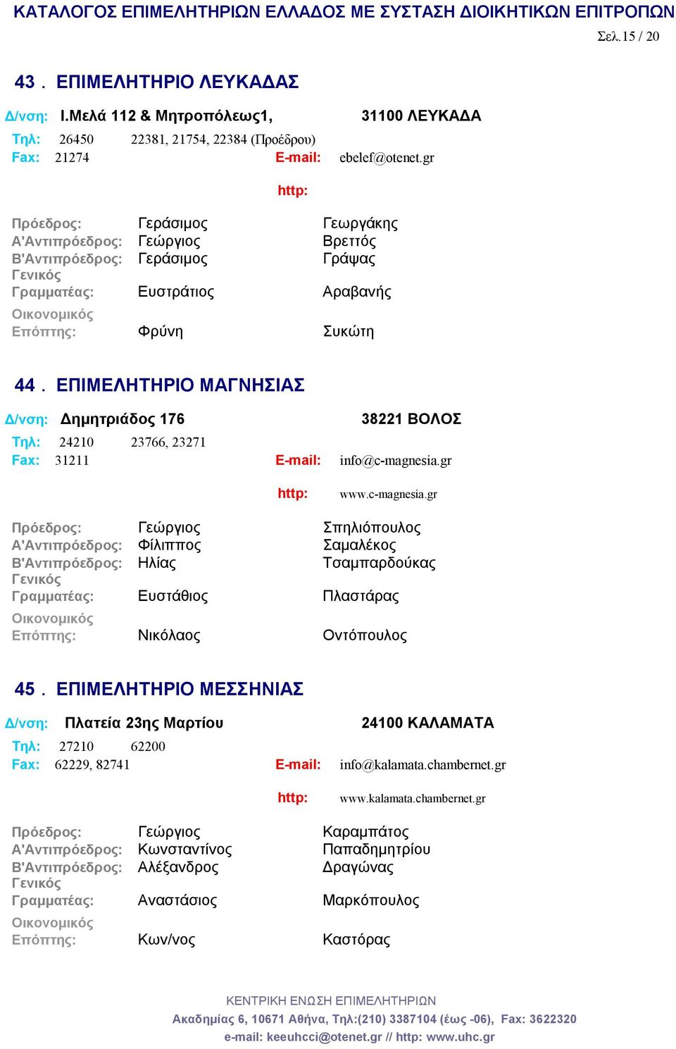 ΕΠΙΜΕΛΗΤΗΡΙΟ ΜΑΓΝΗΣΙΑΣ Δ/νση: Δημητριάδος 176 38221 ΒΟΛΟΣ Tηλ: 24210 23766, 23271 Fax: 31211 E-mail: info@c-magnesia.