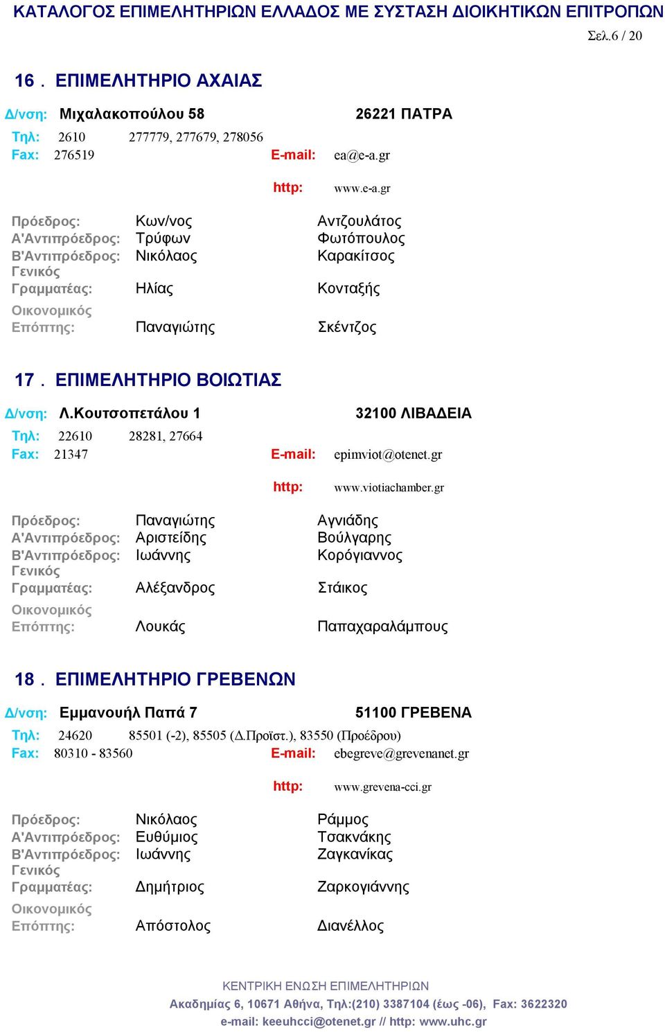 ΕΠΙΜΕΛΗΤΗΡΙΟ ΒΟΙΩΤΙΑΣ Δ/νση: Λ.Κουτσοπετάλου 1 32100 ΛΙΒΑΔΕΙΑ Tηλ: 22610 28281, 27664 Fax: 21347 E-mail: epimviot@otenet.gr www.viotiachamber.