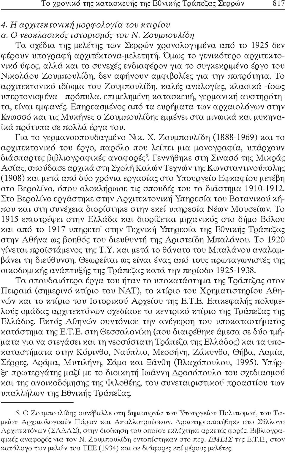 Όμως το γενικότερο αρχιτεκτονικό ύφος, αλλά και το συνεχές ενδιαφέρον για το συγκεκριμένο έργο του Νικολάου Ζουμπουλίδη, δεν αφήνουν αμφιβολίες για την πατρότητα.