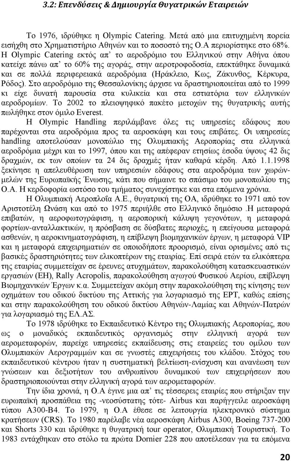 Κως, Ζάκυνθος, Κέρκυρα, Ρόδος). Στο αεροδρόμιο της Θεσσαλονίκης άρχισε να δραστηριοποιείται από το 1999 κι είχε δυνατή παρουσία στα κυλικεία και στα εστιατόρια των ελληνικών αεροδρομίων.