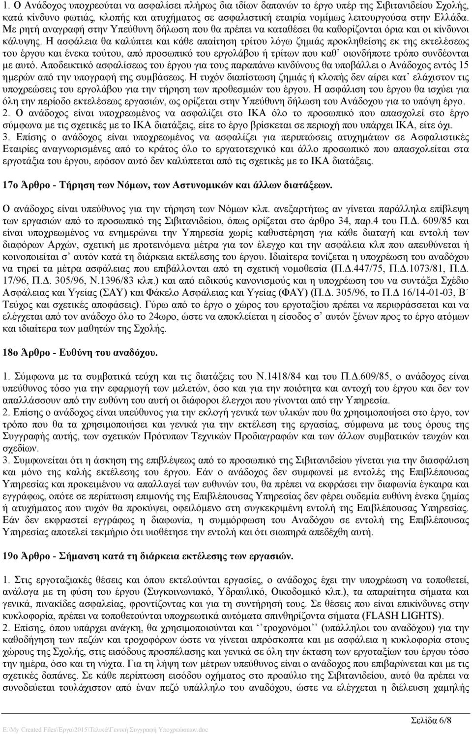 Η ασφάλεια θα καλύπτει και κάθε απαίτηση τρίτου λόγω ζημιάς προκληθείσης εκ της εκτελέσεως του έργου και ένεκα τούτου, από προσωπικό του εργολάβου ή τρίτων που καθ οιονδήποτε τρόπο συνδέονται με αυτό.