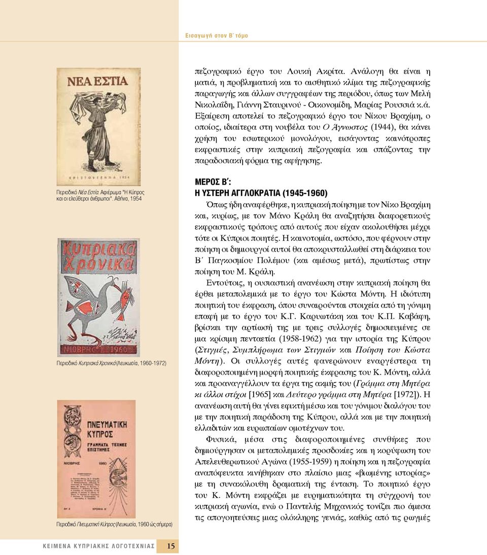 Εξαίρεση αποτελεί το πεζογραφικό έργο το Νίκο Βραχίμη, ο οποίος, ιδιαίτερα στη νοβέλα το Ο Άγνωστος (1944), θα κάνει χρήση το εσωτερικού μονολόγο, εισάγοντας καινότροπες εκφραστικές στην κπριακή
