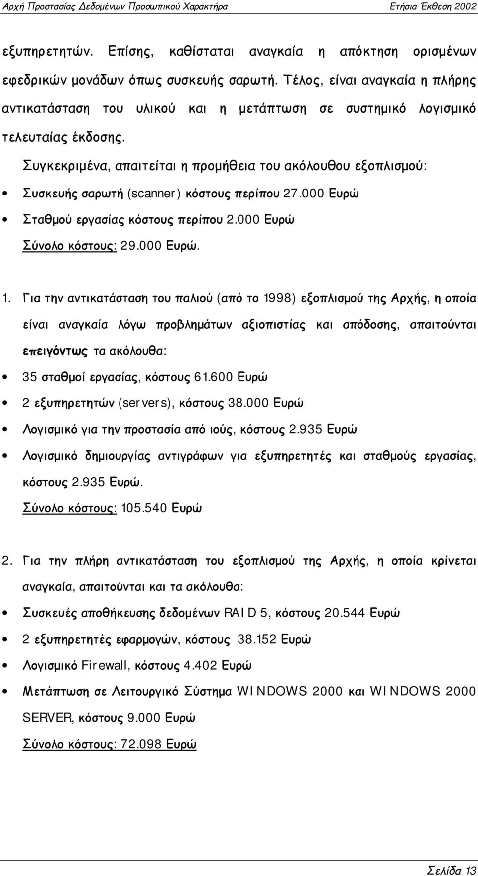 Συγκεκριμένα, απαιτείται η προμήθεια του ακόλουθου εξοπλισμού: Συσκευής σαρωτή (scanner) κόστους περίπου 27.000 Ευρώ Σταθμού εργασίας κόστους περίπου 2.000 Ευρώ Σύνολο κόστους: 29.000 Ευρώ. 1.