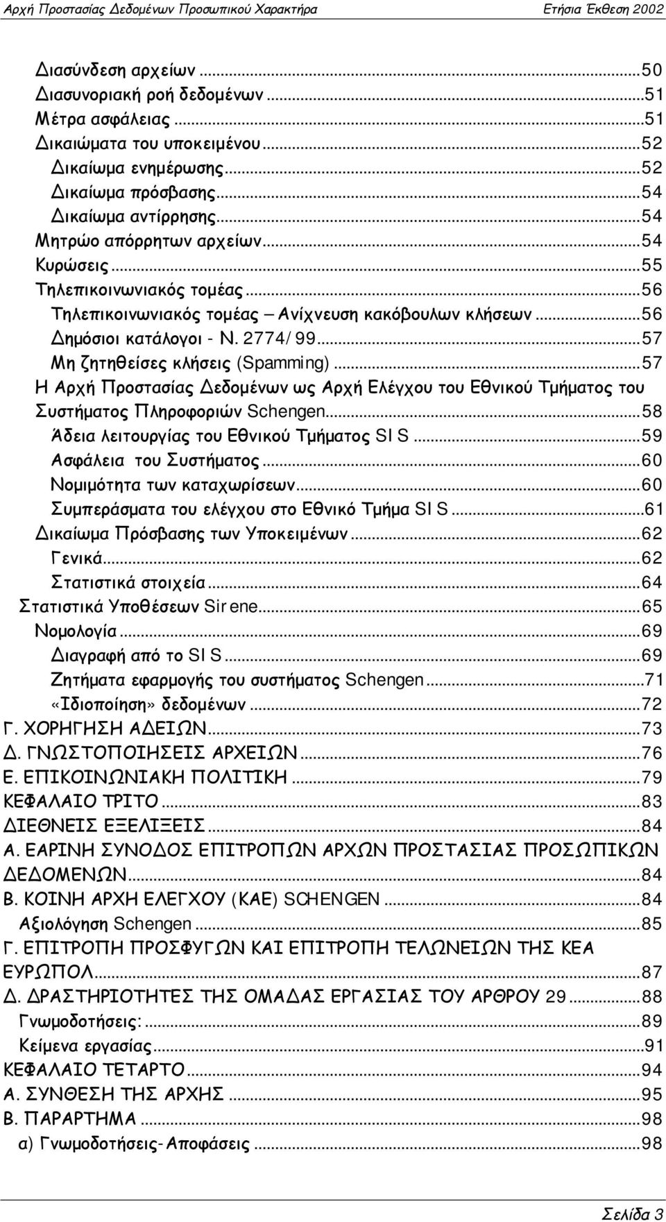 ..57 Μη ζητηθείσες κλήσεις (Spamming)...57 Η Αρχή Προστασίας Δεδομένων ως Αρχή Ελέγχου του Εθνικού Τμήματος του Συστήματος Πληροφοριών Schengen...58 Άδεια λειτουργίας του Εθνικού Τμήματος SIS.