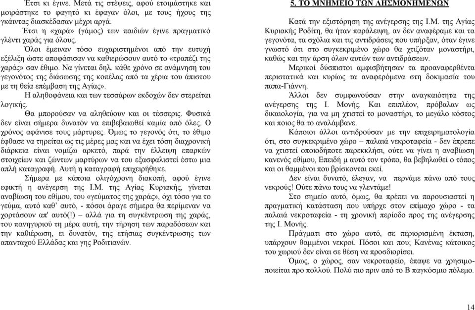 Να γίνεται δηλ. κάθε χρόνο σε ανάμνηση του γεγονότος της διάσωσης της κοπέλας από τα χέρια του άπιστου με τη θεία επέμβαση της Αγίας». Η αληθοφάνεια και των τεσσάρων εκδοχών δεν στερείται λογικής.