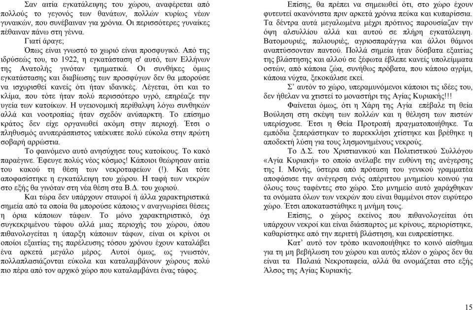 Οι συνθήκες όμως εγκατάστασης και διαβίωσης των προσφύγων δεν θα μπορούσε να ισχυρισθεί κανείς ότι ήταν ιδανικές.