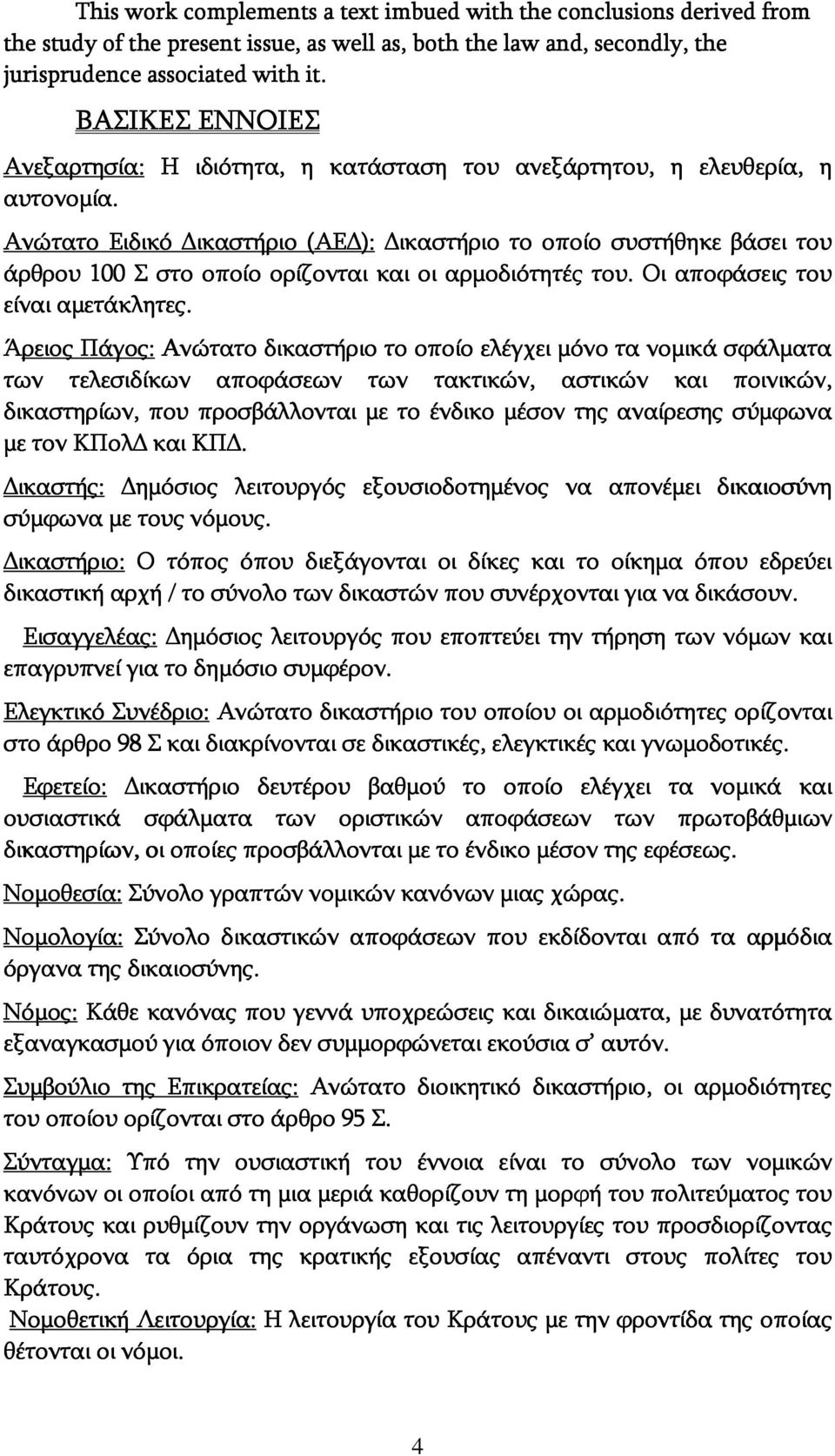 Ανώτατο Ειδικό ικαστήριο (ΑΕ ): ικαστήριο το οποίο συστήθηκε βάσει του άρθρου 100 Σ στο οποίο ορίζονται και οι αρμοδιότητές του. Οι αποφάσεις του είναι αμετάκλητες.