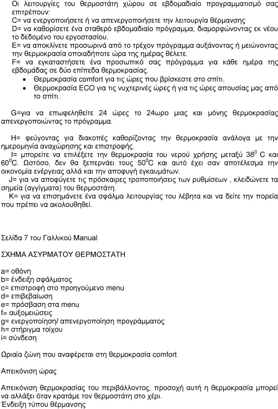 F= να εγκαταστήσετε ένα προσωπικό σας πρόγραμμα για κάθε ημέρα της εβδομάδας σε δύο επίπεδα θερμοκρασίας. Θερμοκρασία comfort για τις ώρες που βρίσκεστε στο σπίτι.