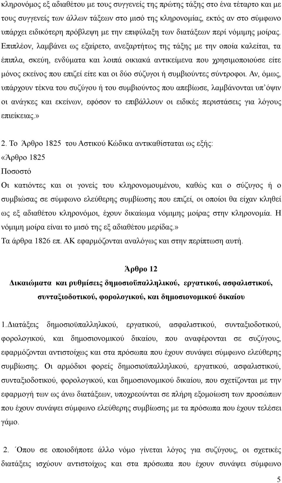 Επιπλέον, λαμβάνει ως εξαίρετο, ανεξαρτήτως της τάξης με την οποία καλείται, τα έπιπλα, σκεύη, ενδύματα και λοιπά οικιακά αντικείμενα που χρησιμοποιούσε είτε μόνος εκείνος που επιζεί είτε και οι δύο