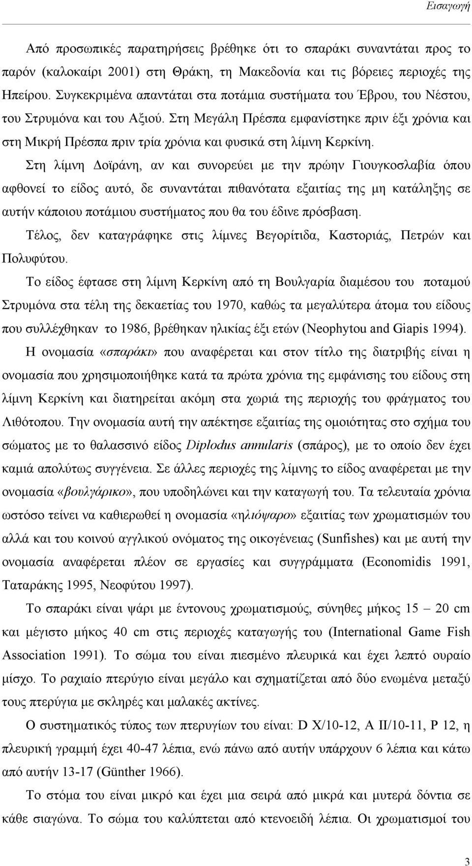 Στη Μεγάλη Πρέσπα εµφανίστηκε πριν έξι χρόνια και στη Μικρή Πρέσπα πριν τρία χρόνια και φυσικά στη λίµνη Κερκίνη.