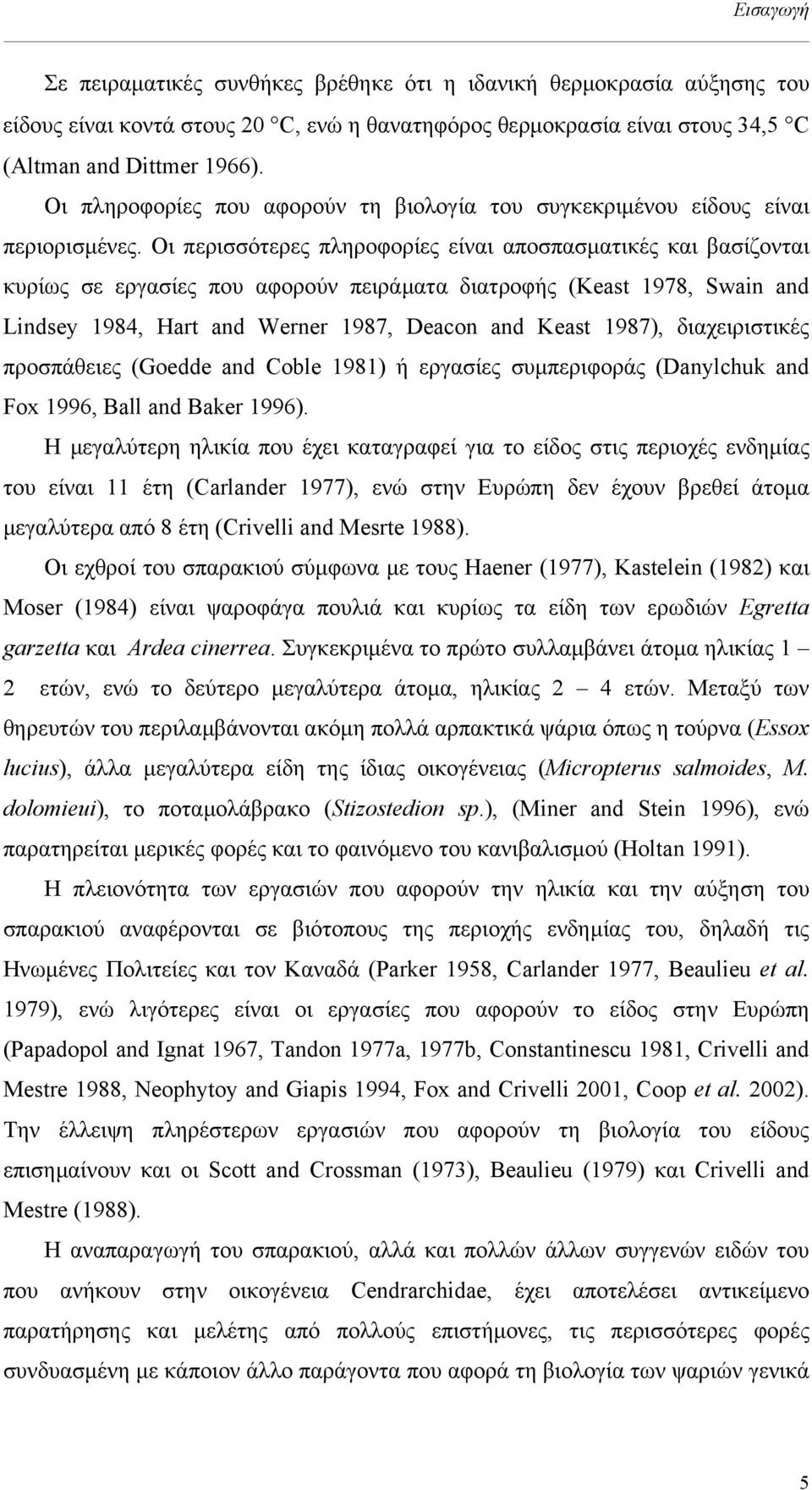 Οι περισσότερες πληροφορίες είναι αποσπασµατικές και βασίζονται κυρίως σε εργασίες που αφορούν πειράµατα διατροφής (Keast 1978, Swain and Lindsey 1984, Hart and Werner 1987, Deacon and Keast 1987),