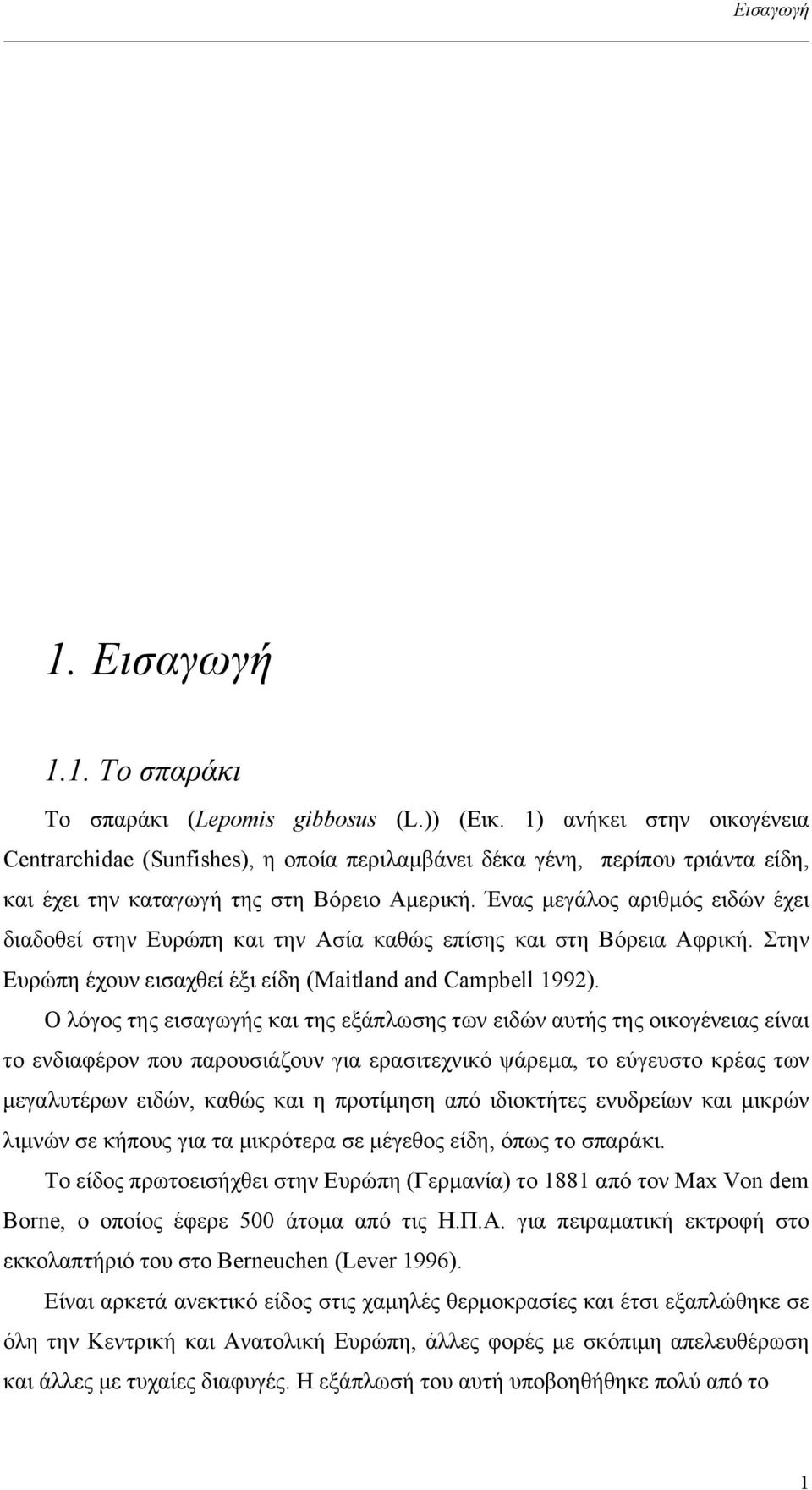 Ένας µεγάλος αριθµός ειδών έχει διαδοθεί στην Ευρώπη και την Ασία καθώς επίσης και στη Βόρεια Αφρική. Στην Ευρώπη έχουν εισαχθεί έξι είδη (Maitland and Campbell 1992).