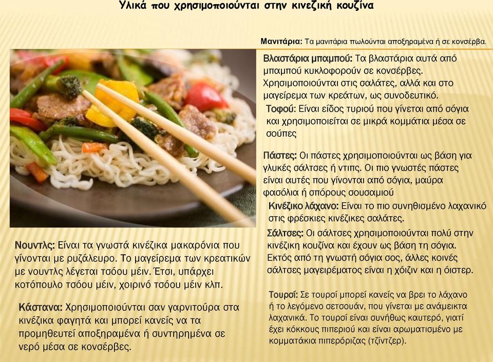 Tοφού: Είναι είδος τυριού που γίνεται από σόγια και χρησιμοποιείται σε μικρά κομμάτια μέσα σε σούπες Nουντλς: Eίναι τα γνωστά κινέζικα μακαρόνια που γίνονται με ρυζάλευρο.