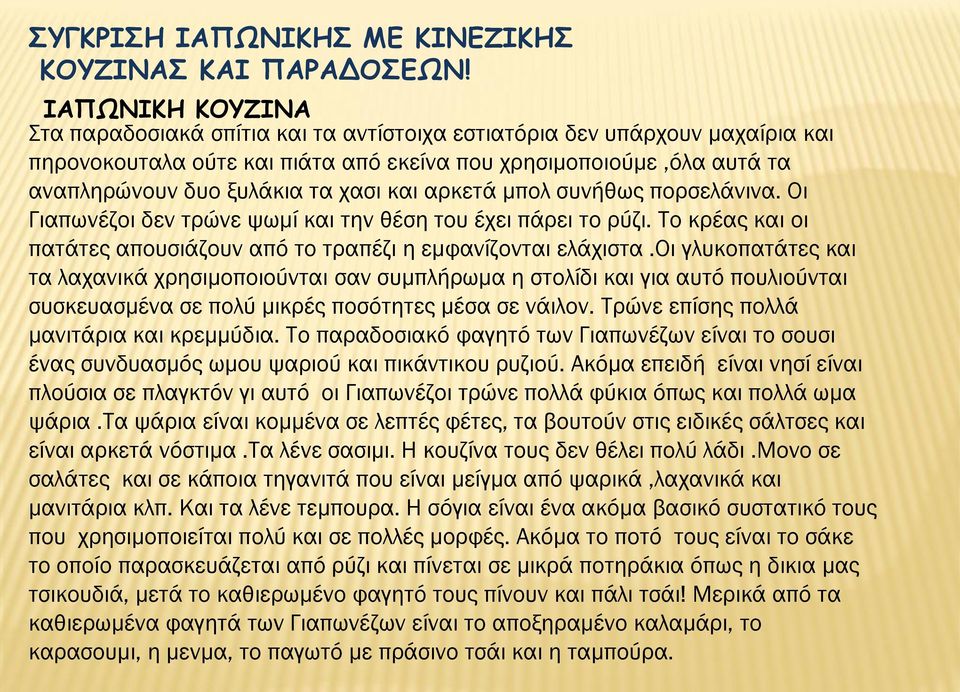 και αρκετά μπολ συνήθως πορσελάνινα. Οι Γιαπωνέζοι δεν τρώνε ψωμί και την θέση του έχει πάρει το ρύζι. Σο κρέας και οι πατάτες απουσιάζουν από το τραπέζι η εμφανίζονται ελάχιστα.