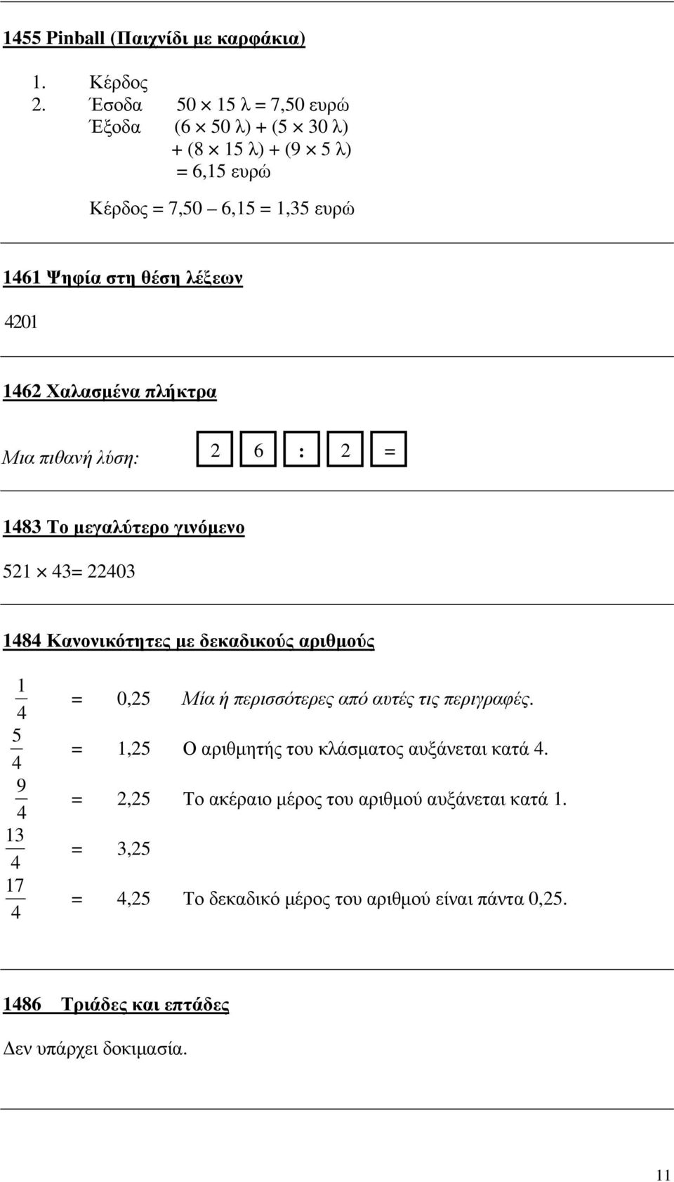 1462 Χαλασµένα πλήκτρα Μια πιθανή λύση: 2 6 : 2 = 1483 Το µεγαλύτερο γινόµενο 521 43= 22403 1484 Κανονικότητες µε δεκαδικούς αριθµούς 1 4 5 4 9 4 13