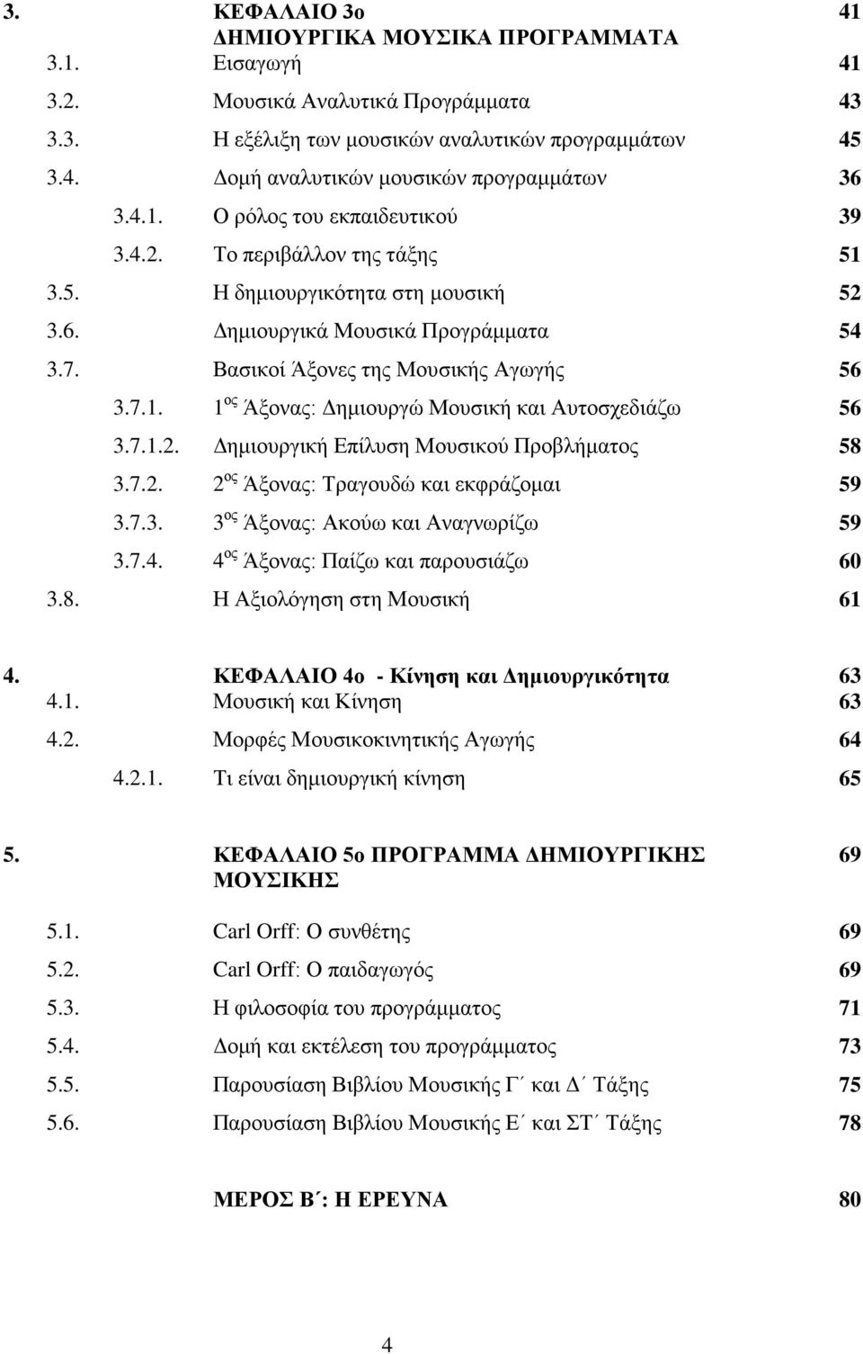 7.1.2. Δημιουργική Επίλυση Μουσικού Προβλήματος 58 3.7.2. 2 ος Άξονας: Τραγουδώ και εκφράζομαι 59 3.7.3. 3 ος Άξονας: Ακούω και Αναγνωρίζω 59 3.7.4. 4 ος Άξονας: Παίζω και παρουσιάζω 60 3.8. Η Αξιολόγηση στη Μουσική 61 4.