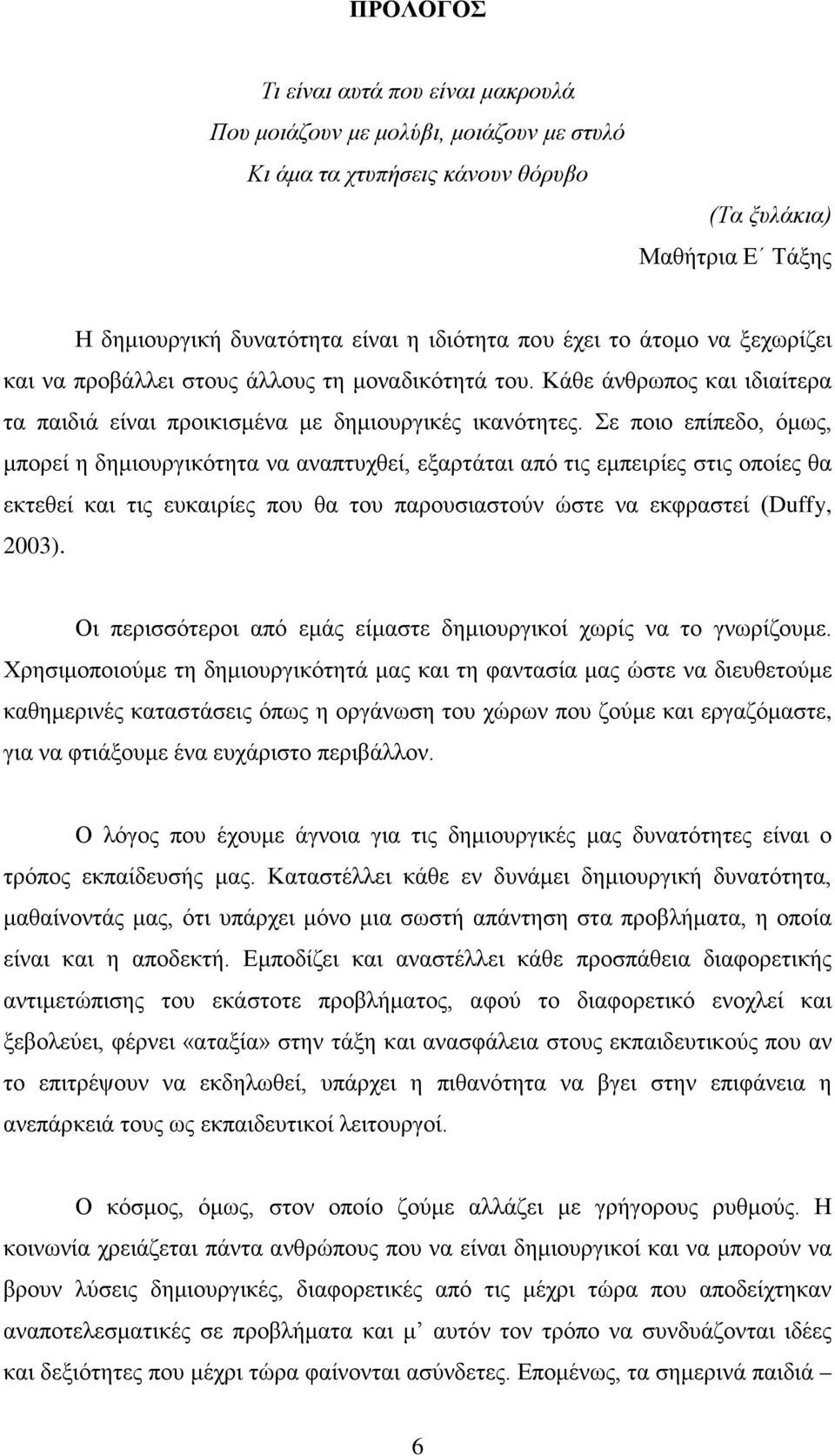 Σε ποιο επίπεδο, όμως, μπορεί η δημιουργικότητα να αναπτυχθεί, εξαρτάται από τις εμπειρίες στις οποίες θα εκτεθεί και τις ευκαιρίες που θα του παρουσιαστούν ώστε να εκφραστεί (Duffy, 2003).