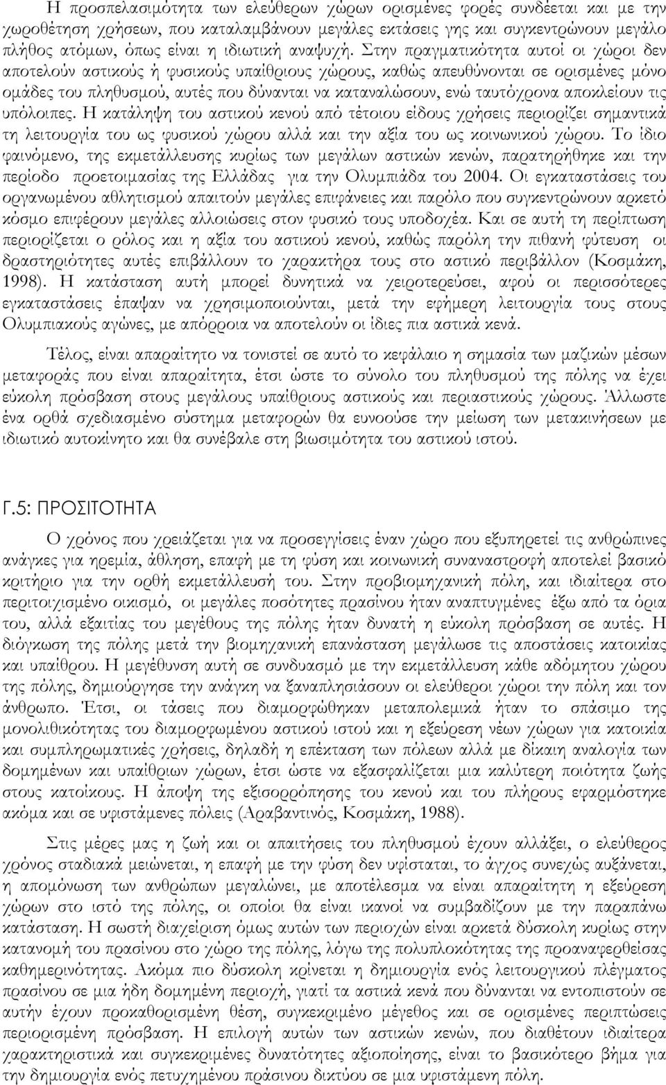 Στην πραγματικότητα αυτοί οι χώροι δεν αποτελούν αστικούς ή φυσικούς υπαίθριους χώρους, καθώς απευθύνονται σε ορισμένες μόνο ομάδες του πληθυσμού, αυτές που δύνανται να καταναλώσουν, ενώ ταυτόχρονα