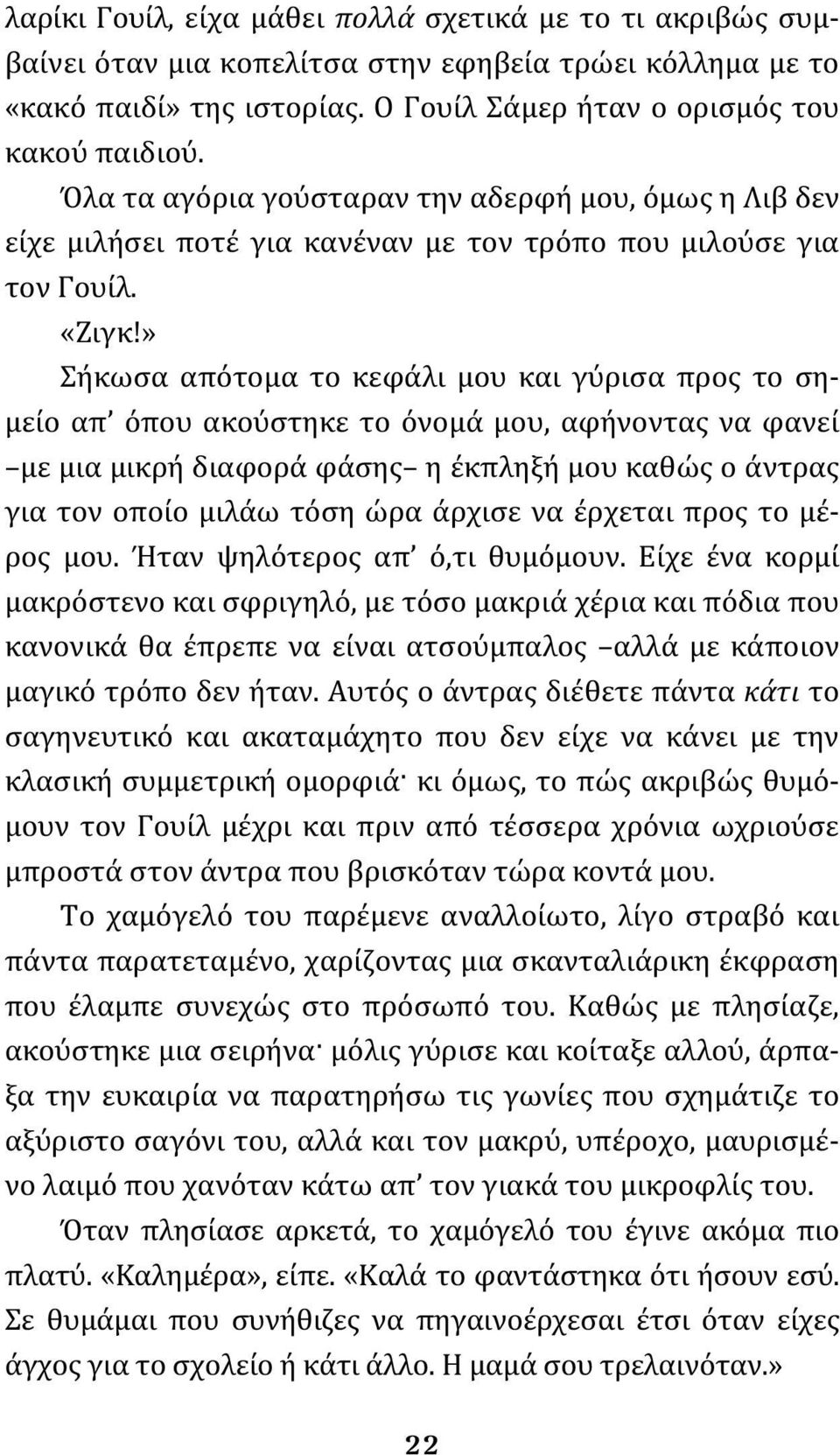 » Σήκωσα απότομα το κεφάλι μου και γύρισα προς το σημείο απ όπου ακούστηκε το όνομά μου, αφήνοντας να φανεί με μια μικρή διαφορά φάσης η έκπληξή μου καθώς ο άντρας για τον οποίο μιλάω τόση ώρα άρχισε