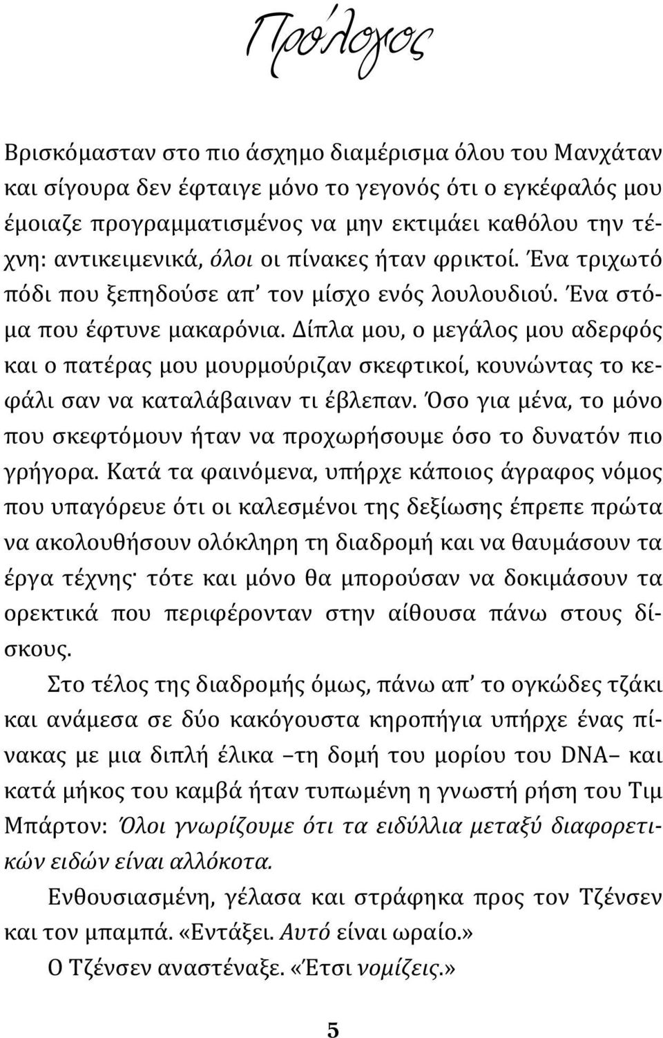 Δίπλα μου, ο μεγάλος μου αδερφός και ο πατέρας μου μουρμούριζαν σκεφτικοί, κουνώντας το κεφάλι σαν να καταλάβαιναν τι έβλεπαν.