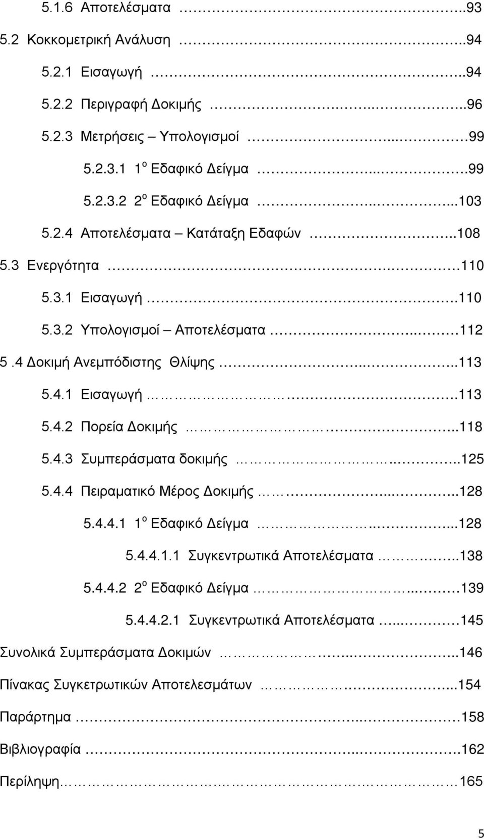 .118 5.4.3 Συμπεράσματα δοκιμής....125 5.4.4 Πειραματικό Μέρος Δοκιμής.....128 5.4.4.1 1 ο Εδαφικό Δείγμα.....128 5.4.4.1.1 Συγκεντρωτικά Αποτελέσματα...138 5.4.4.2 2 ο Εδαφικό Δείγμα... 139 5.