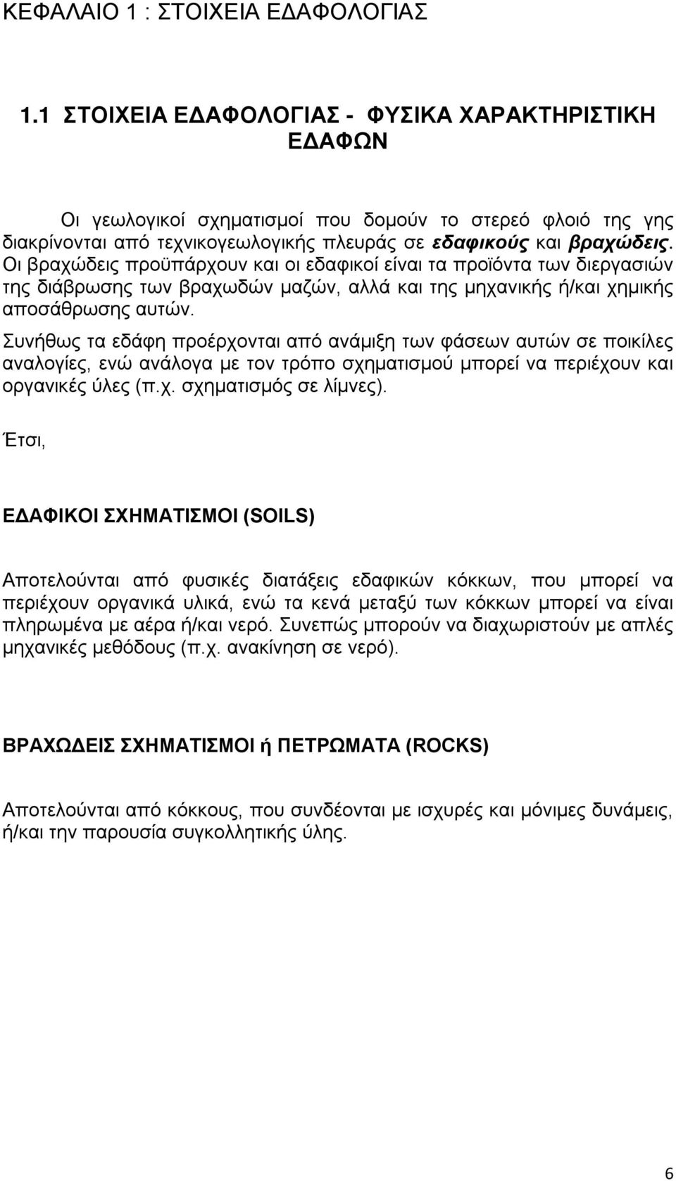 Οι βραχώδεις προϋπάρχουν και οι εδαφικοί είναι τα προϊόντα των διεργασιών της διάβρωσης των βραχωδών μαζών, αλλά και της μηχανικής ή/και χημικής αποσάθρωσης αυτών.