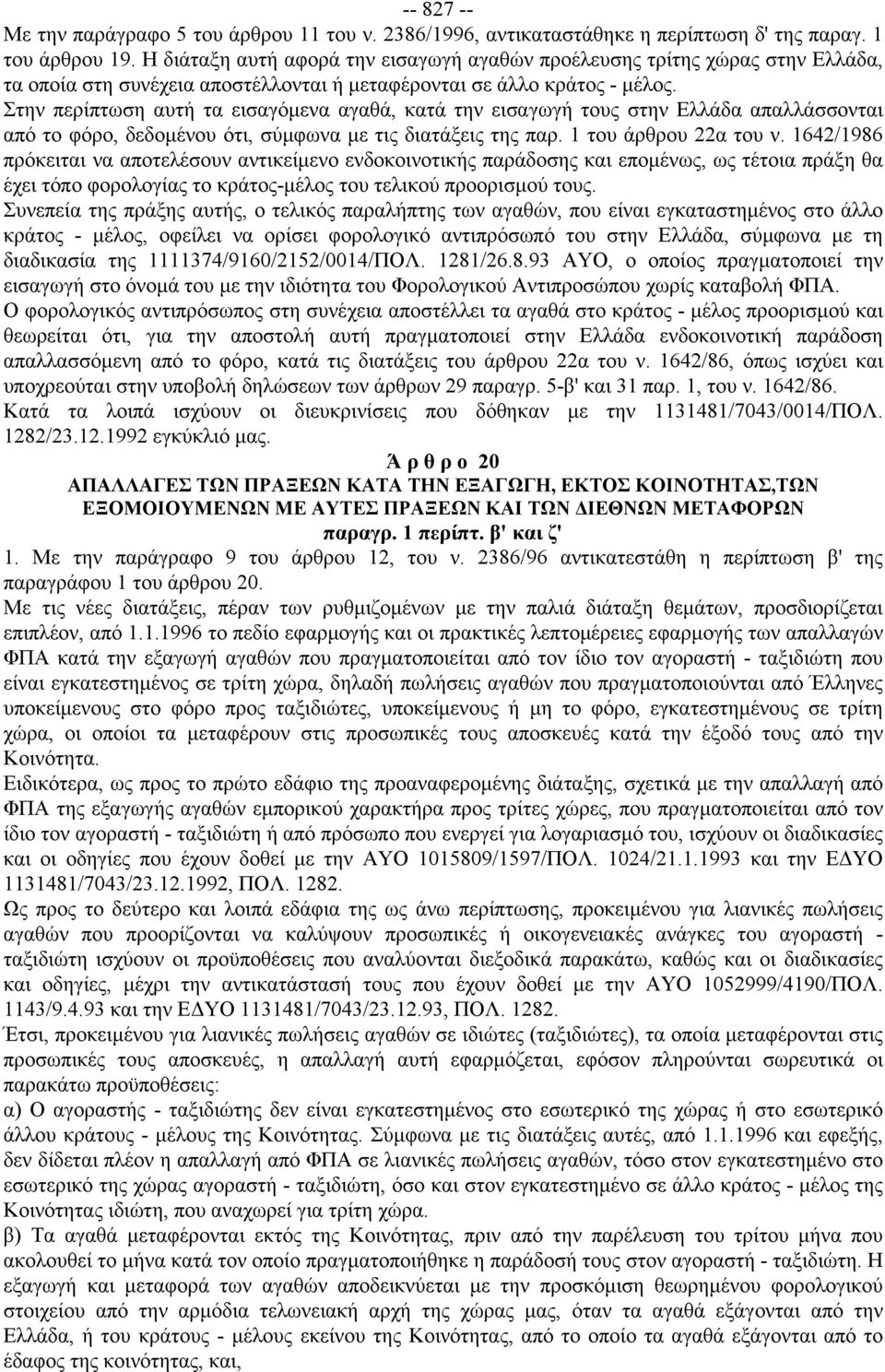 Στην περίπτωση αυτή τα εισαγόμενα αγαθά, κατά την εισαγωγή τους στην Ελλάδα απαλλάσσονται από το φόρο, δεδομένου ότι, σύμφωνα με τις διατάξεις της παρ. 1 του άρθρου 22α του ν.