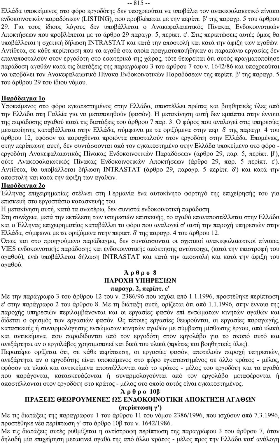 Στις περιπτώσεις αυτές όμως θα υποβάλλεται η σχετική δήλωση INTRASTAT και κατά την αποστολή και κατά την άφιξη των αγαθών.