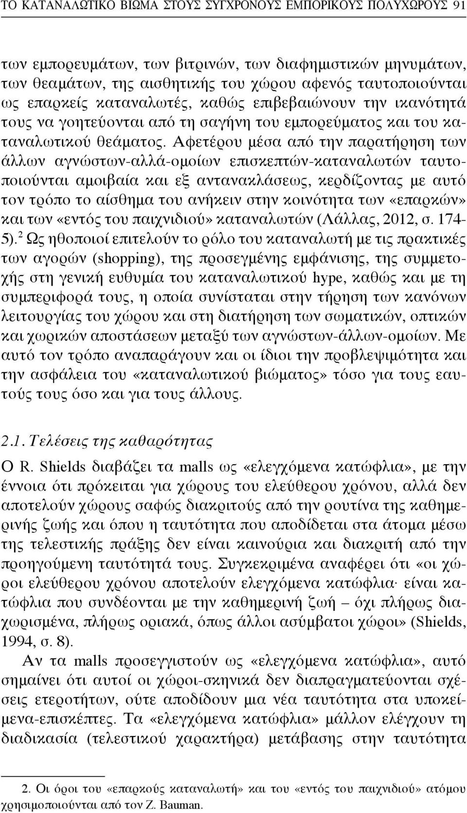 Αφετέρου μέσα από την παρατήρηση των άλλων αγνώστων-αλλά-ομοίων επισκεπτών-καταναλωτών ταυτοποιούνται αμοιβαία και εξ αντανακλάσεως, κερδίζοντας με αυτό τον τρόπο το αίσθημα του ανήκειν στην