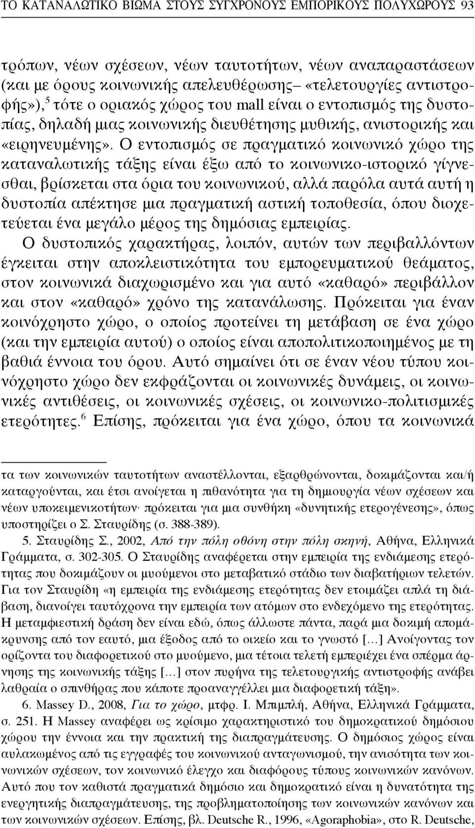 Ο εντοπισμός σε πραγματικό κοινωνικό χώρο της καταναλωτικής τάξης είναι έξω από το κοινωνικο-ιστορικό γίγνεσθαι, βρίσκεται στα όρια του κοινωνικού, αλλά παρόλα αυτά αυτή η δυστοπία απέκτησε μια