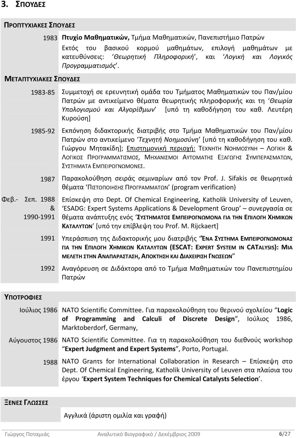 1988 & 1990 1991 1991 1992 Συμμετοχή σε ερευνητική ομάδα του Τμήματος Μαθηματικών του Παν/μίου Πατρών με αντικείμενο θέματα θεωρητικής πληροφορικής και τη Θεωρία Υπολογισμού και Αλγορίθμων [υπό τη