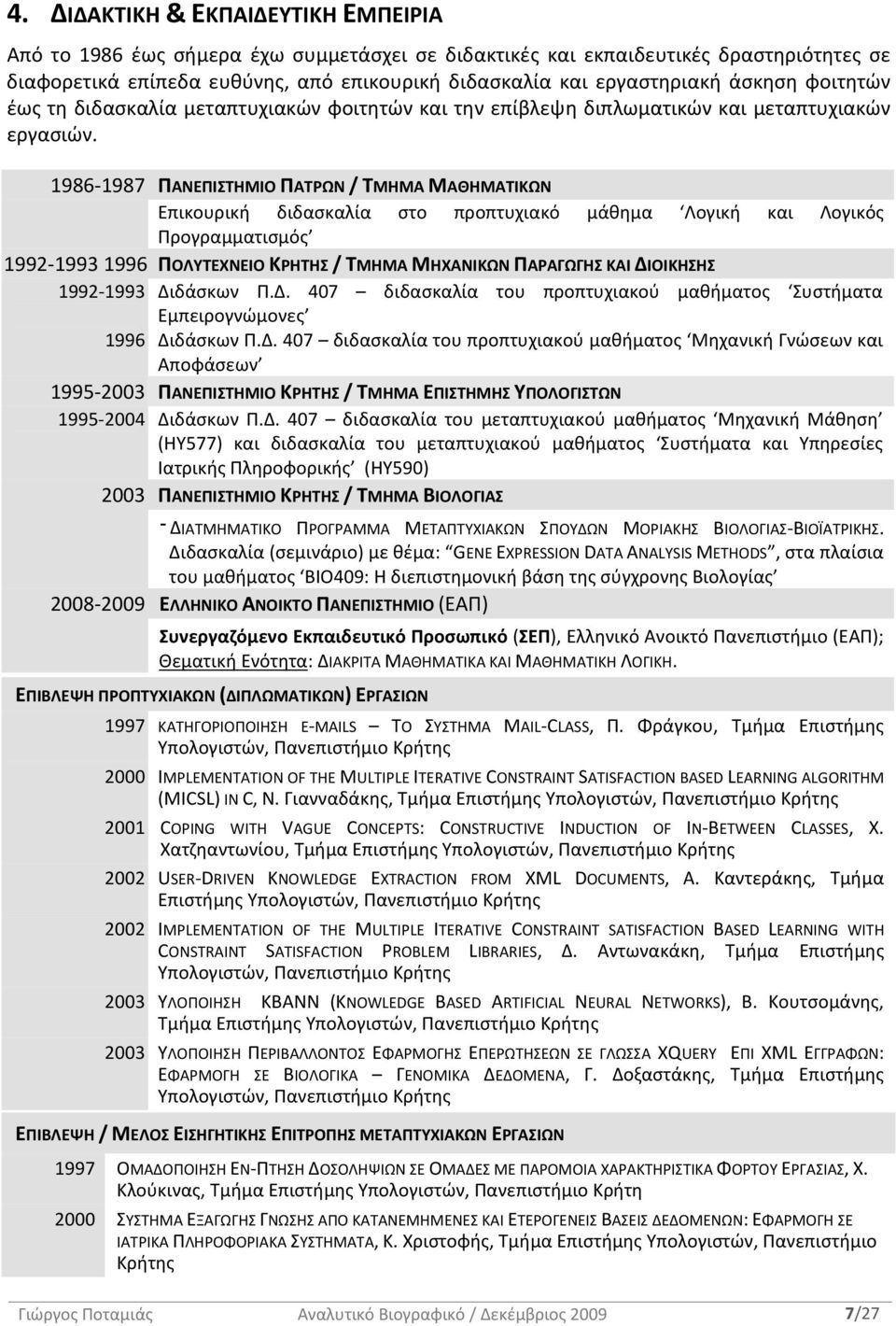 1986 1987 ΠΑΝΕΠΙΣΤΗΜΙΟ ΠΑΤΡΩΝ / ΤΜΗΜΑ ΜΑΘΗΜΑΤΙΚΩΝ Επικουρική διδασκαλία στο προπτυχιακό μάθημα Λογική και Λογικός Προγραμματισμός 1992 1993 1996 ΠΟΛΥΤΕΧΝΕΙΟ ΚΡΗΤΗΣ / ΤΜΗΜΑ ΜΗΧΑΝΙΚΩΝ ΠΑΡΑΓΩΓΗΣ ΚΑΙ