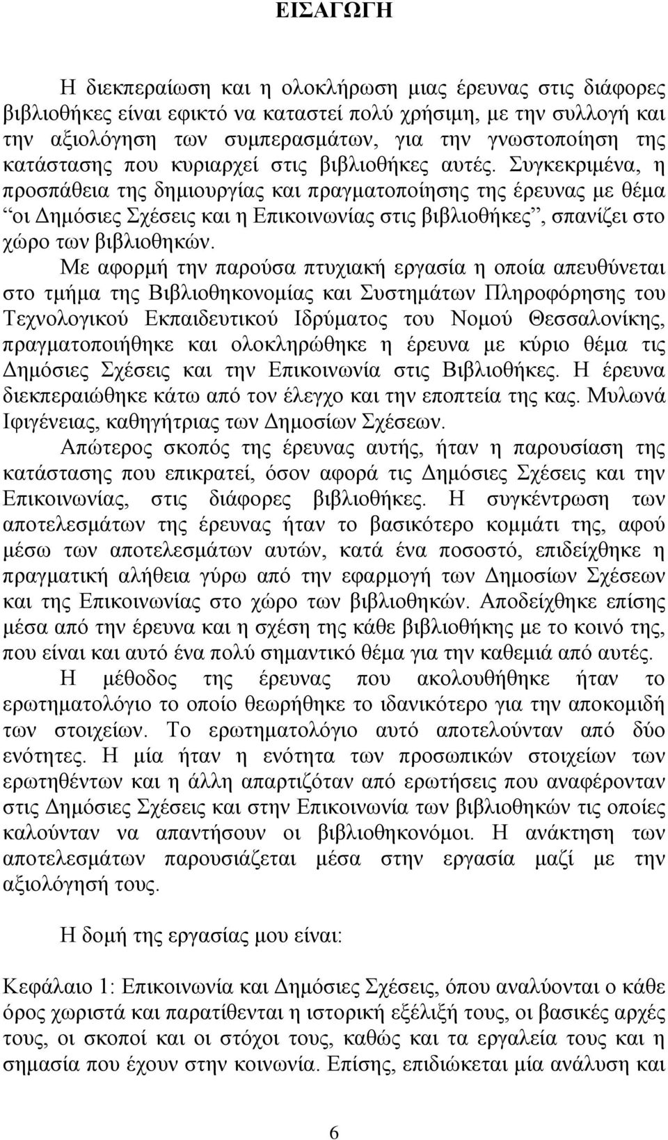 Συγκεκριμένα, η προσπάθεια της δημιουργίας και πραγματοποίησης της έρευνας με θέμα οι Δημόσιες Σχέσεις και η Επικοινωνίας στις βιβλιοθήκες, σπανίζει στο χώρο των βιβλιοθηκών.