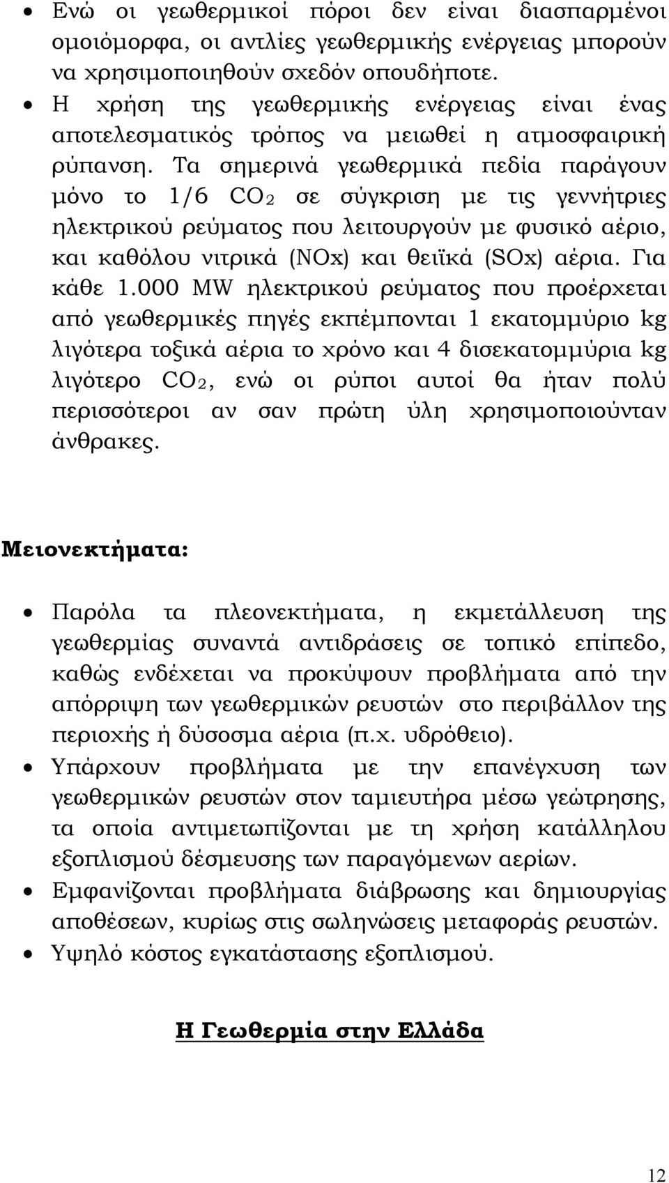 Τα σημερινά γεωθερμικά πεδία παράγουν μόνο το 1/6 CO2 σε σύγκριση με τις γεννήτριες ηλεκτρικού ρεύματος που λειτουργούν με φυσικό αέριο, και καθόλου νιτρικά (NΟx) και θειϊκά (SOx) αέρια. Για κάθε 1.