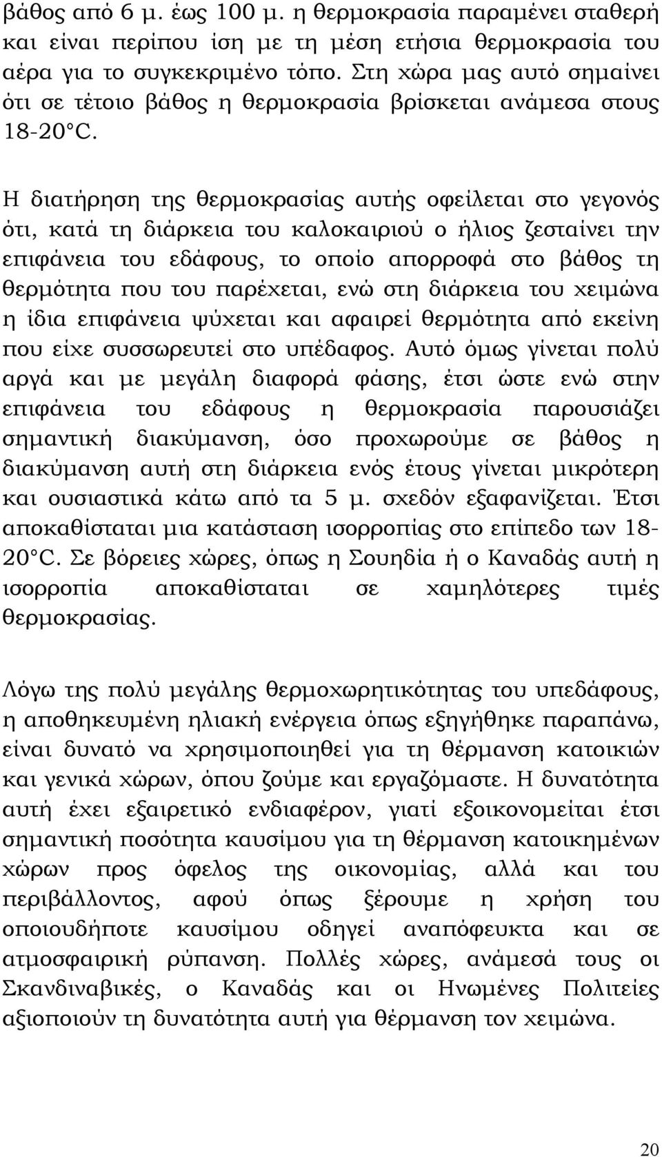 Η διατήρηση της θερμοκρασίας αυτής οφείλεται στο γεγονός ότι, κατά τη διάρκεια του καλοκαιριού ο ήλιος ζεσταίνει την επιφάνεια του εδάφους, το οποίο απορροφά στο βάθος τη θερμότητα που του παρέχεται,