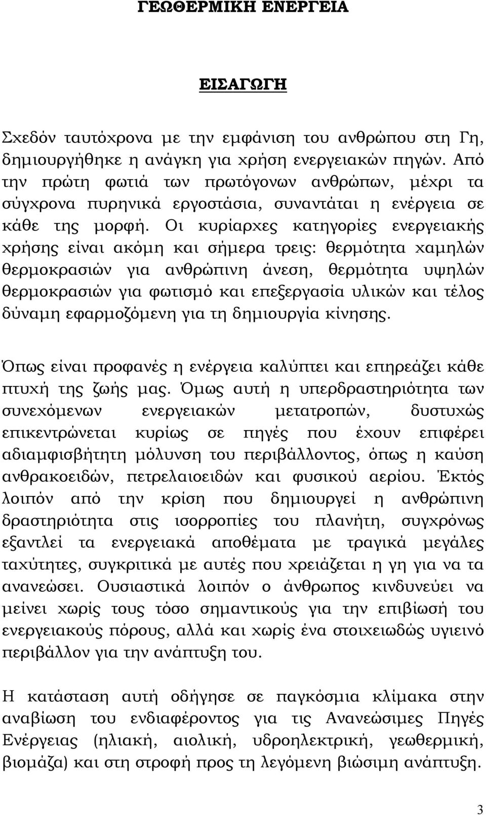 Οι κυρίαρχες κατηγορίες ενεργειακής χρήσης είναι ακόμη και σήμερα τρεις: θερμότητα χαμηλών θερμοκρασιών για ανθρώπινη άνεση, θερμότητα υψηλών θερμοκρασιών για φωτισμό και επεξεργασία υλικών και τέλος