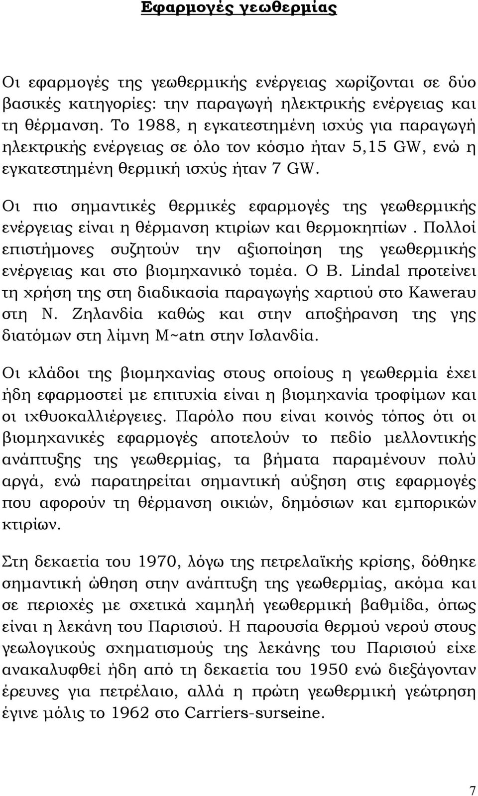 Οι πιο σημαντικές θερμικές εφαρμογές της γεωθερμικής ενέργειας είναι η θέρμανση κτιρίων και θερμοκηπίων. Πολλοί επιστήμονες συζητούν την αξιοποίηση της γεωθερμικής ενέργειας και στο βιομηχανικό τομέα.