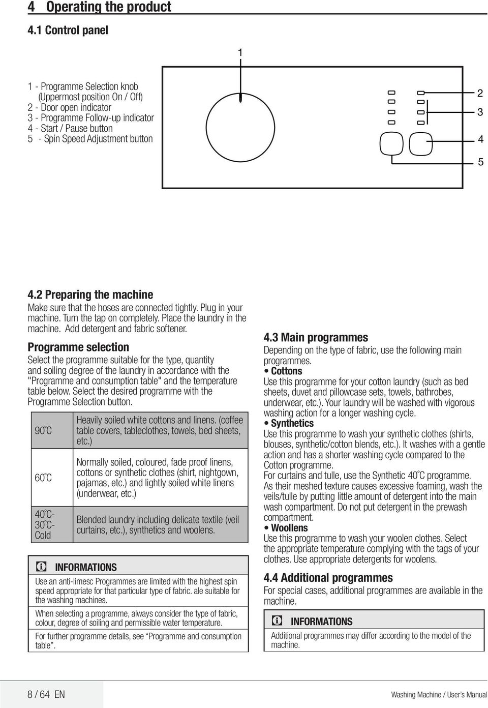 5 4.2 Preparing the machine Make sure that the hoses are connected tightly. Plug in your machine. Turn the tap on completely. Place the laundry in the machine. Add detergent and fabric softener.