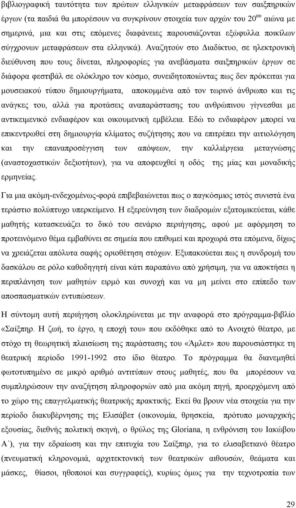 Αναζητούν στο Διαδίκτυο, σε ηλεκτρονική διεύθυνση που τους δίνεται, πληροφορίες για ανεβάσματα σαιξπηρικών έργων σε διάφορα φεστιβάλ σε ολόκληρο τον κόσμο, συνειδητοποιώντας πως δεν πρόκειται για