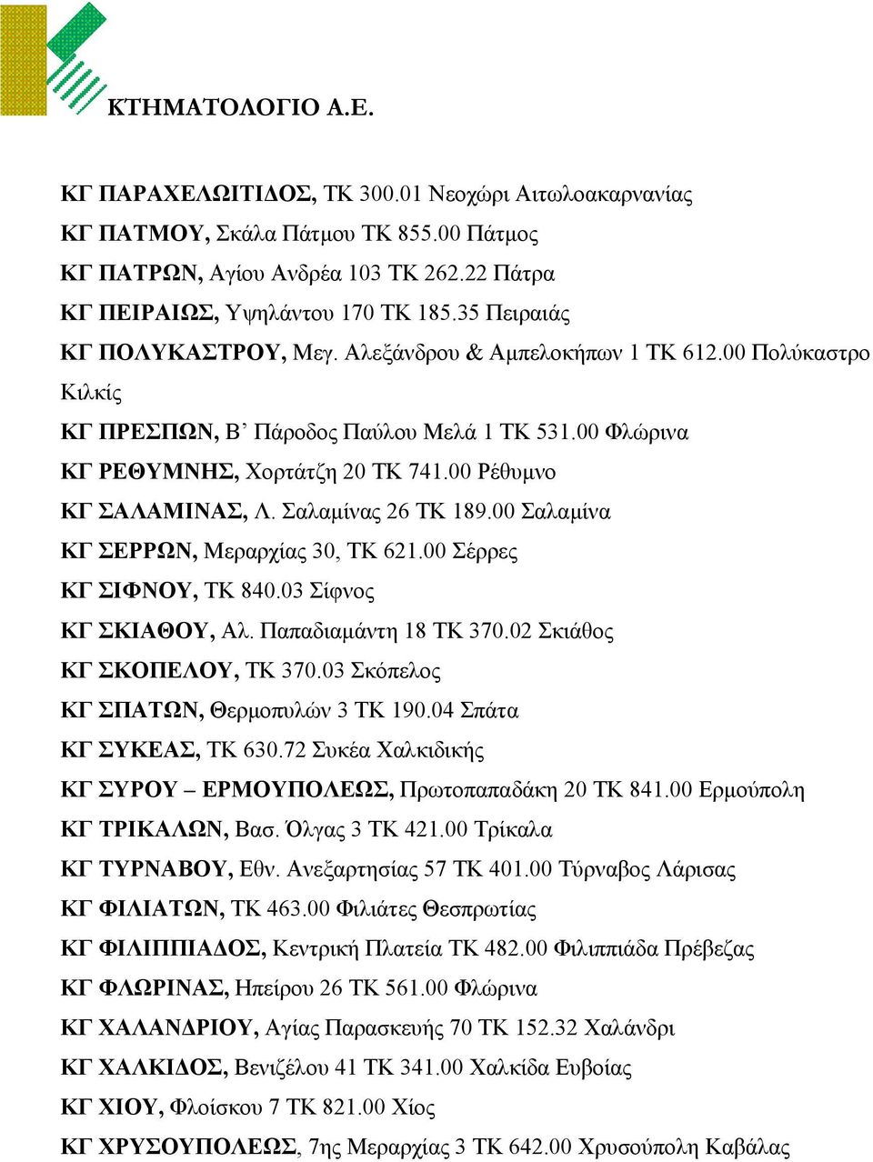 00 Ρέθυµνο ΚΓ ΣΑΛΑΜΙΝΑΣ, Λ. Σαλαµίνας 26 ΤΚ 189.00 Σαλαµίνα ΚΓ ΣΕΡΡΩΝ, Μεραρχίας 30, ΤΚ 621.00 Σέρρες ΚΓ ΣΙΦΝΟΥ, ΤΚ 840.03 Σίφνος ΚΓ ΣΚΙΑΘΟΥ, Αλ. Παπαδιαµάντη 18 ΤΚ 370.02 Σκιάθος ΚΓ ΣΚΟΠΕΛΟΥ, ΤΚ 370.