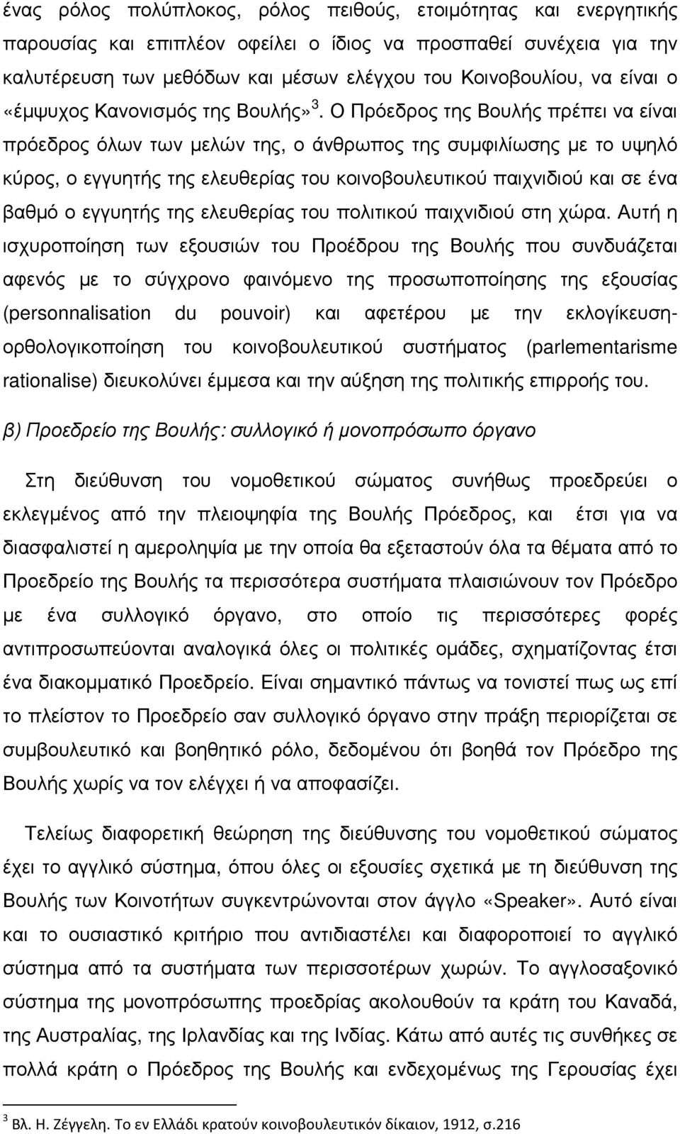 Ο Πρόεδρος της Βουλής πρέπει να είναι πρόεδρος όλων των µελών της, ο άνθρωπος της συµφιλίωσης µε το υψηλό κύρος, ο εγγυητής της ελευθερίας του κοινοβουλευτικού παιχνιδιού και σε ένα βαθµό ο εγγυητής