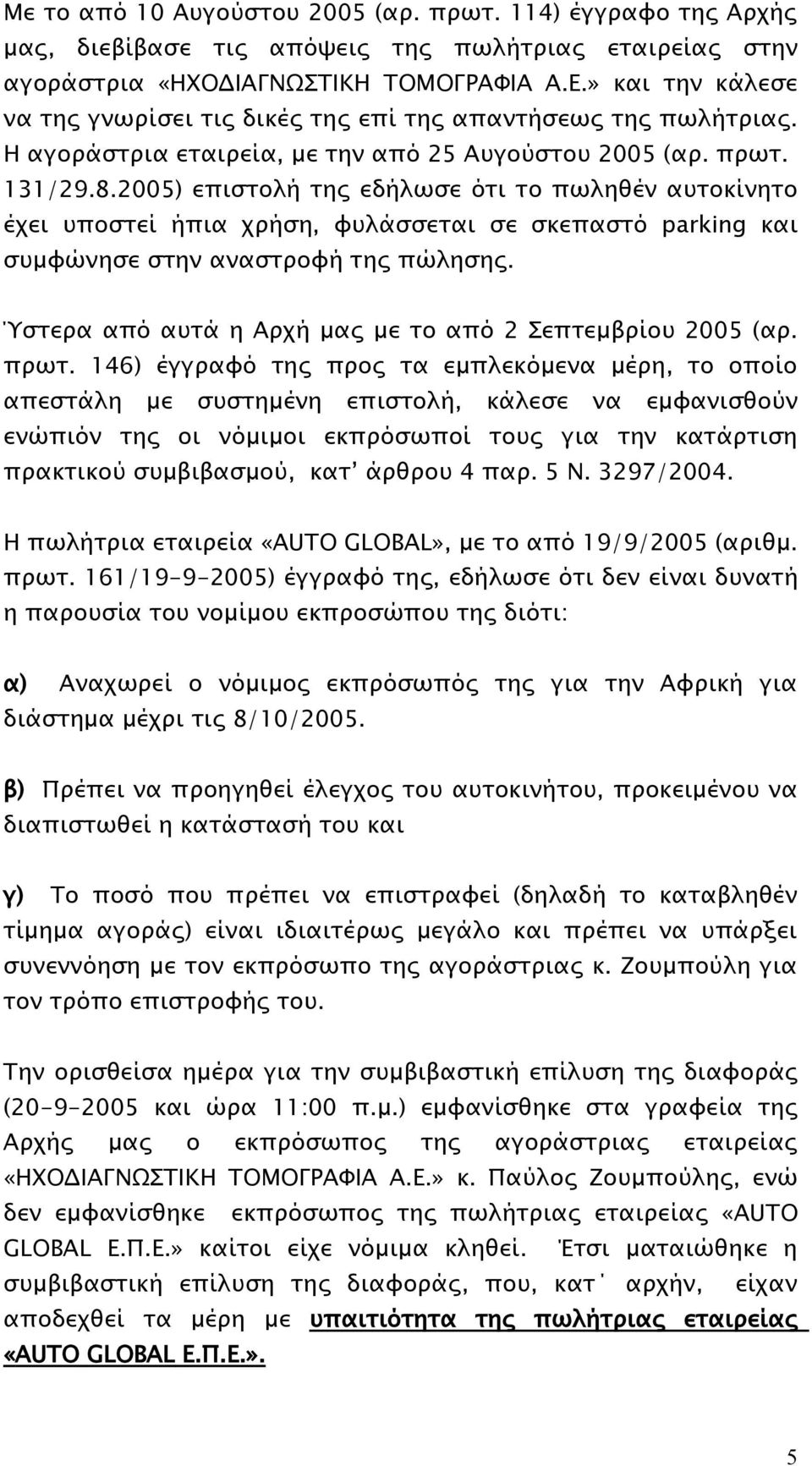 2005) επιστολή της εδήλωσε ότι το πωληθέν αυτοκίνητο έχει υποστεί ήπια χρήση, φυλάσσεται σε σκεπαστό parking και συμφώνησε στην αναστροφή της πώλησης.