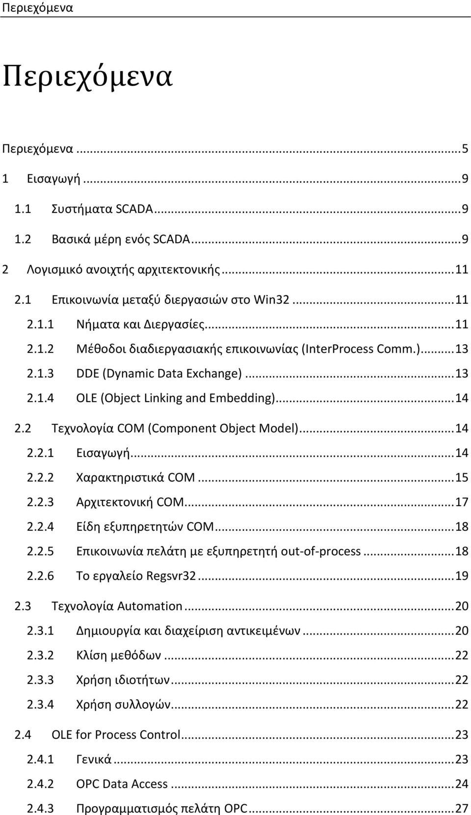 2 Τεχνολογία COM (Component Object Model)... 14 2.2.1 Εισαγωγή... 14 2.2.2 Χαρακτηριστικά COM... 15 2.2.3 Αρχιτεκτονική COM... 17 2.2.4 Είδη εξυπηρετητών COM... 18 2.2.5 Επικοινωνία πελάτη με εξυπηρετητή out-of-process.